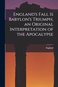 England's Fall Is Babylon's Triumph, an Original Interpretation of the Apocalypse