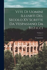 Vite Di Uomini Illusrti Del Secolo XV Scritte Da Vespasiano Da Bisticci; Volume 2