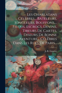Les Charlatans Célèbres... Bateleurs, Jongleurs, Bouffons, ... Filous, Escrocs, Devins, Tireurs De Cartes, Diseurs De Bonne Aventure... Célèbres Dans Les Rues De Paris...
