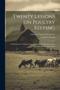 Twenty Lessons on Poultry Keeping; an Elementary Treatise Prepared Under the Direction of the American Poultry Association