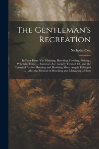 Gentleman's Recreation: In Four Parts, Viz. Hunting, Hawking, Fowling, Fishing; Wherein Those ... Exercises Are Largely Treated Of, and the Terms of Art for Hunting and Haw