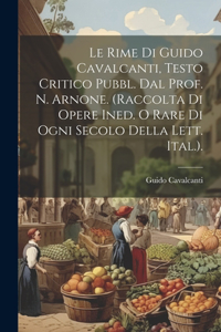 Le Rime Di Guido Cavalcanti, Testo Critico Pubbl. Dal Prof. N. Arnone. (Raccolta Di Opere Ined. O Rare Di Ogni Secolo Della Lett. Ital.).