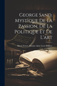 George Sand, Mystique De La Passion, De La Politique Et De L'art