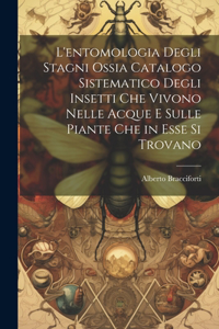 L'entomologia Degli Stagni Ossia Catalogo Sistematico Degli Insetti Che Vivono Nelle Acque E Sulle Piante Che in Esse Si Trovano