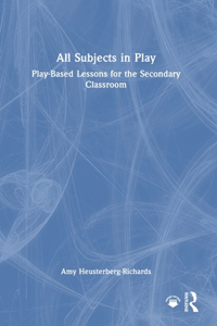 All Subjects in Play: Play-Based Lessons for the Secondary Classroom