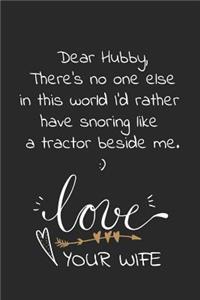 Dear Hubby, There's no one else in this world I'd rather have snoring like a tractor beside me