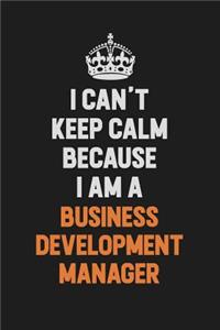 I Can't Keep Calm Because I Am A Business Development Manager