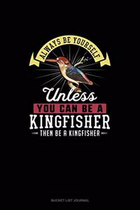 Always Be Yourself Unless You Can Be A Kingfisher Then Be A Kingfisher