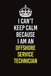 I Can't Keep Calm Because I Am An Offshore Service Technician