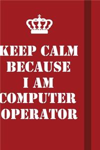Keep Calm Because I Am Computer operator