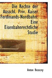 Die Rechte Der Ausschl. Priv. Kaiser Ferdinands-Nordbahn: Eine Eisenbahnrechtliche Studie
