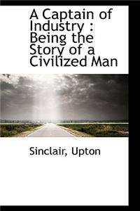 A Captain of Industry: Being the Story of a Civilized Man