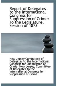 Report of Delegates to the International Congress for Suppression of Crime