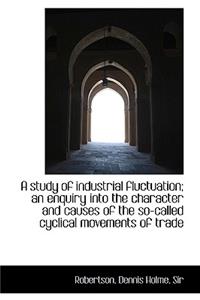 A Study of Industrial Fluctuation; An Enquiry Into the Character and Causes of the So-Called Cyclica