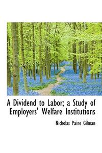 A Dividend to Labor; A Study of Employers' Welfare Institutions