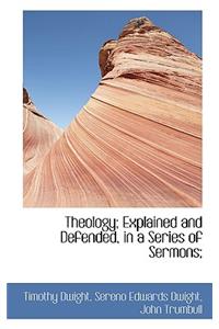 Theology; Explained and Defended, in a Series of Sermons;