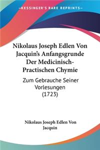 Nikolaus Joseph Edlen Von Jacquin's Anfangsgrunde Der Medicinisch-Practischen Chymie