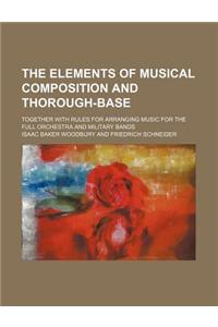 The Elements of Musical Composition and Thorough-Base; Together with Rules for Arranging Music for the Full Orchestra and Military Bands