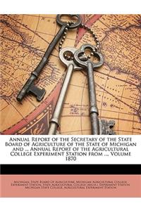 Annual Report of the Secretary of the State Board of Agriculture of the State of Michigan and ... Annual Report of the Agricultural College Experiment Station from ..., Volume 1870