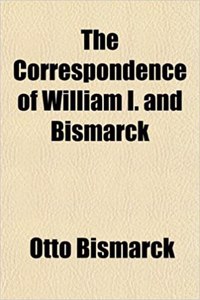 The Correspondence of William I. and Bismarck