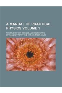 A Manual of Practical Physics (Volume 1)