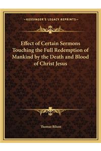 Effect of Certain Sermons Touching the Full Redemption of Mankind by the Death and Blood of Christ Jesus