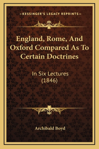 England, Rome, And Oxford Compared As To Certain Doctrines: In Six Lectures (1846)