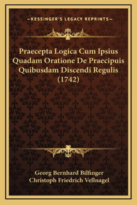 Praecepta Logica Cum Ipsius Quadam Oratione De Praecipuis Quibusdam Discendi Regulis (1742)