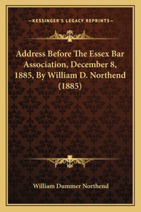 Address Before The Essex Bar Association, December 8, 1885, By William D. Northend (1885)