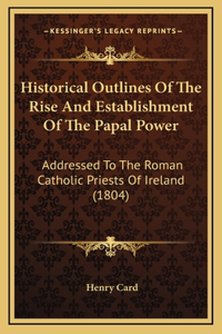 Historical Outlines Of The Rise And Establishment Of The Papal Power