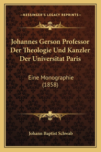 Johannes Gerson Professor Der Theologie Und Kanzler Der Universitat Paris: Eine Monographie (1858)