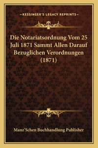 Die Notariatsordnung Vom 25 Juli 1871 Sammt Allen Darauf Bezuglichen Verordnungen (1871)