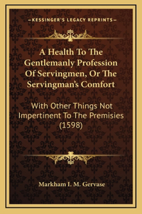 A Health To The Gentlemanly Profession Of Servingmen, Or The Servingman's Comfort