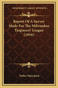Report Of A Survey Made For The Milwaukee Taxpayers' League (1916)