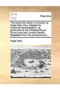The school for wives. A comedy, by Hugh Kelly, Esq. Adapted for theatrical representation, as performed at the Theatres-Royal, Drury-Lane and Covent-Garden. Regulated from the prompt-books, ...