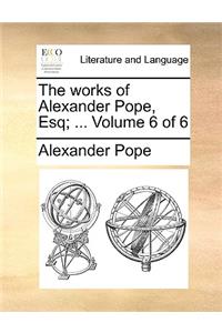 The Works of Alexander Pope, Esq; ... Volume 6 of 6