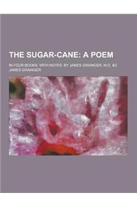 The Sugar-Cane; In Four Books. with Notes. by James Grainger, M.D. &C