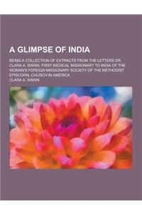 A Glimpse of India; Being a Collection of Extracts from the Letters Dr. Clara A. Swain, First Medical Missionary to India of the Woman's Foreign MIS