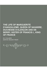 The Life of Marguerite D'Angouleme, Queen of Navarre, Duchesse D'Alencon and de Berry, Sister of Francis I., King of France; In 2 Volumes
