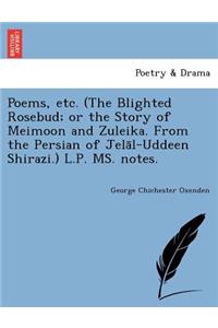 Poems, Etc. (the Blighted Rosebud; Or the Story of Meimoon and Zuleika. from the Persian of Jela L-Uddeen Shirazi.) L.P. Ms. Notes.