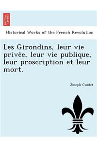 Les Girondins, Leur Vie Prive E, Leur Vie Publique, Leur Proscription Et Leur Mort.