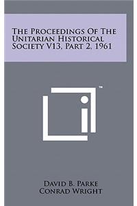 The Proceedings Of The Unitarian Historical Society V13, Part 2, 1961