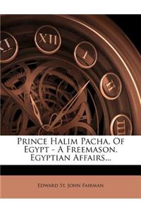 Prince Halim Pacha, of Egypt - A Freemason. Egyptian Affairs...