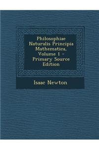 Philosophiae Naturalis Principia Mathematica, Volume 1 - Primary Source Edition