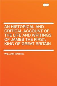 An Historical and Critical Account of the Life and Writings of James the First, King of Great Britain