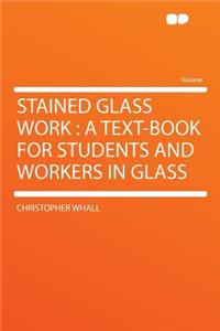 Stained Glass Work: A Text-Book for Students and Workers in Glass