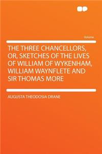 The Three Chancellors, Or, Sketches of the Lives of William of Wykenham, William Waynflete and Sir Thomas More