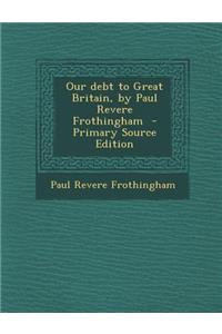Our Debt to Great Britain, by Paul Revere Frothingham