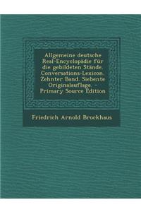 Allgemeine Deutsche Real-Encyclopadie Fur Die Gebildeten Stande. Conversations-Lexicon. Zehnter Band. Siebente Originalauflage. - Primary Source Edition