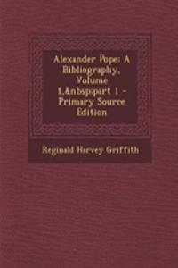 Alexander Pope: A Bibliography, Volume 1, Part 1 - Primary Source Edition